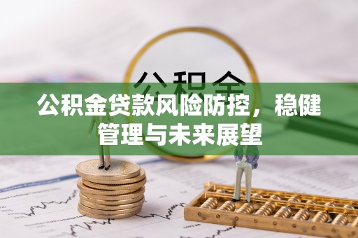 鹤山公积金贷款风险防控，稳健管理与未来展望