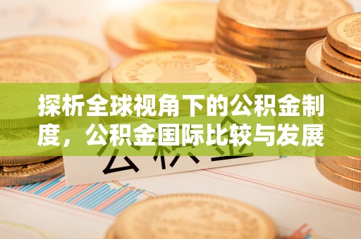 鹤山探析全球视角下的公积金制度，公积金国际比较与发展趋势