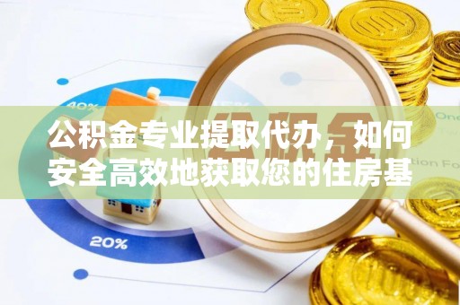 鹤山公积金专业提取代办，如何安全高效地获取您的住房基金