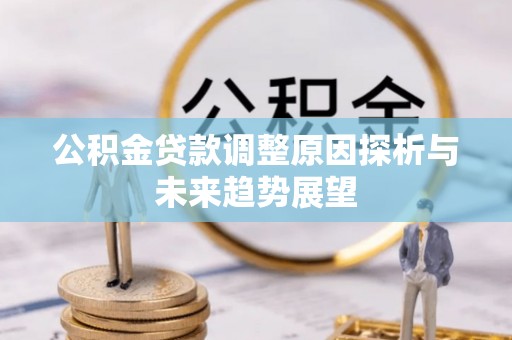 鹤山公积金贷款调整原因探析与未来趋势展望