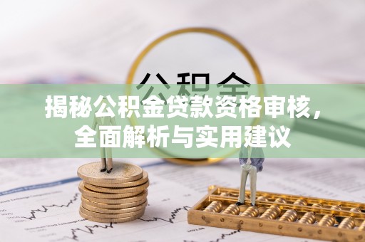 鹤山揭秘公积金贷款资格审核，全面解析与实用建议