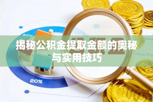 鹤山揭秘公积金提取金额的奥秘与实用技巧