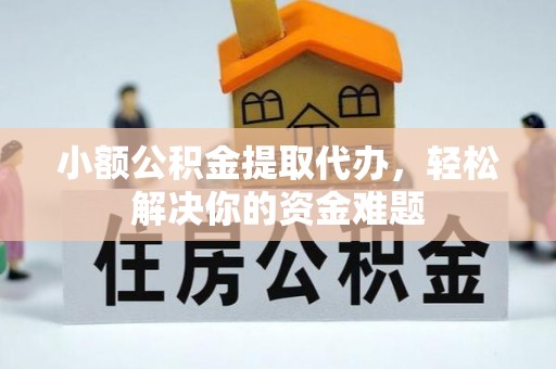 鹤山小额公积金提取代办，轻松解决你的资金难题