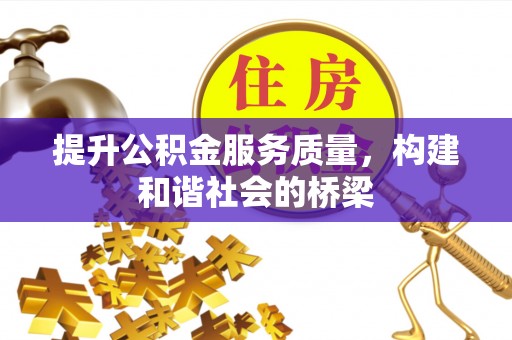 鹤山提升公积金服务质量，构建和谐社会的桥梁