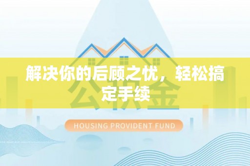 鹤山解决你的后顾之忧，轻松搞定手续