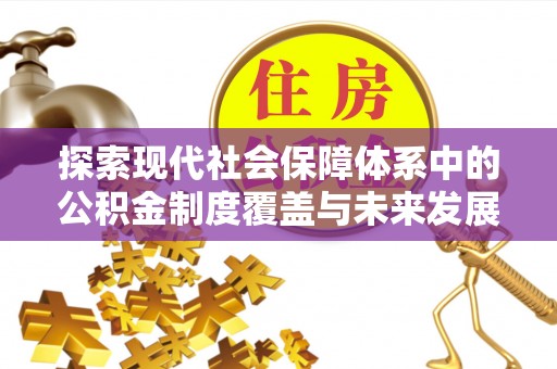 鹤山探索现代社会保障体系中的公积金制度覆盖与未来发展