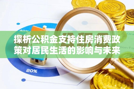 鹤山探析公积金支持住房消费政策对居民生活的影响与未来展望