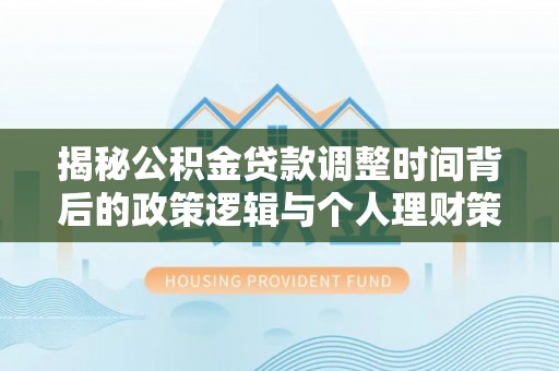 鹤山揭秘公积金贷款调整时间背后的政策逻辑与个人理财策略