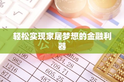鹤山轻松实现家居梦想的金融利器