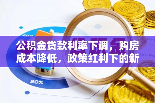 鹤山公积金贷款利率下调，购房成本降低，政策红利下的新机遇