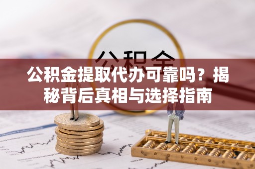 鹤山公积金提取代办可靠吗？揭秘背后真相与选择指南