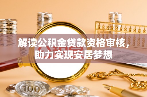 鹤山解读公积金贷款资格审核，助力实现安居梦想