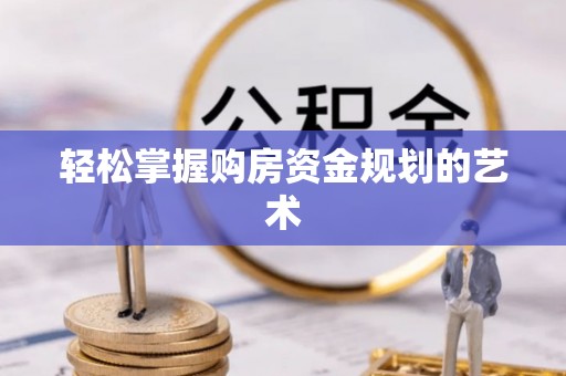 鹤山轻松掌握购房资金规划的艺术