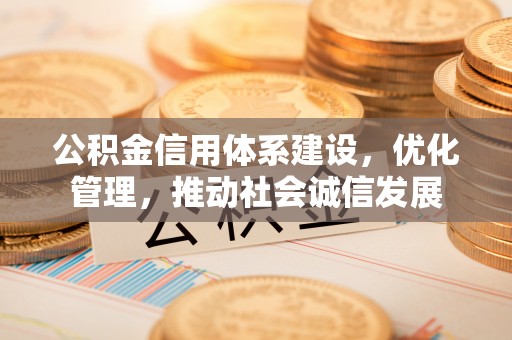 鹤山公积金信用体系建设，优化管理，推动社会诚信发展