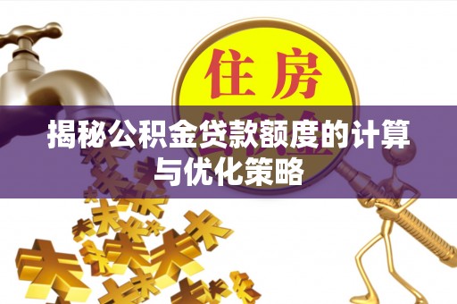 鹤山揭秘公积金贷款额度的计算与优化策略