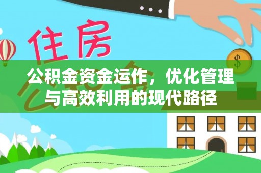 鹤山公积金资金运作，优化管理与高效利用的现代路径