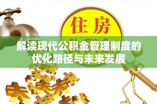 鹤山解读现代公积金管理制度的优化路径与未来发展