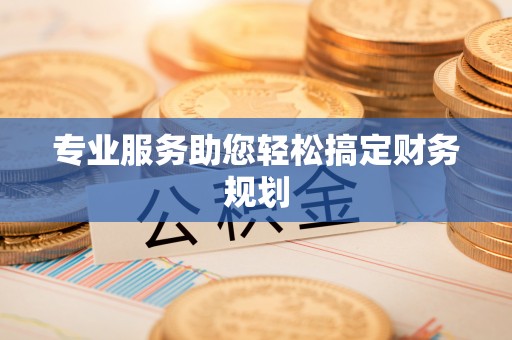 鹤山专业服务助您轻松搞定财务规划