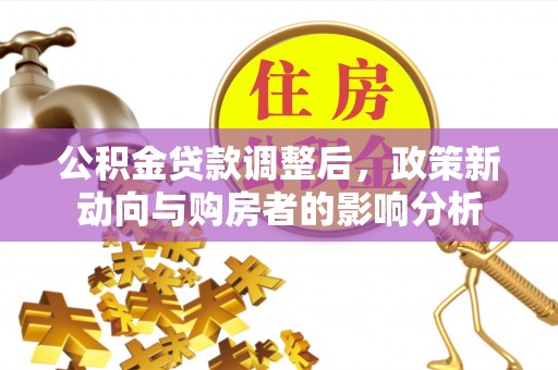 鹤山公积金贷款调整后，政策新动向与购房者的影响分析