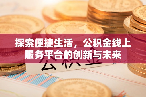 鹤山探索便捷生活，公积金线上服务平台的创新与未来