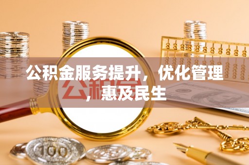 鹤山公积金服务提升，优化管理，惠及民生