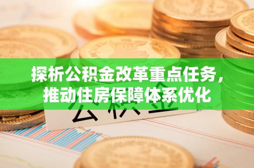 鹤山探析公积金改革重点任务，推动住房保障体系优化