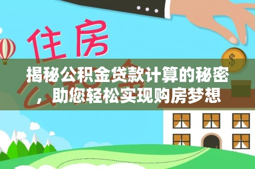 鹤山揭秘公积金贷款计算的秘密，助您轻松实现购房梦想