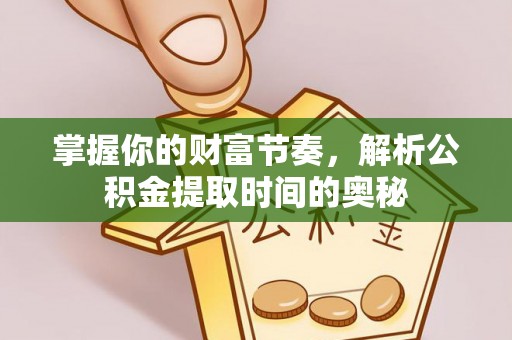 鹤山掌握你的财富节奏，解析公积金提取时间的奥秘