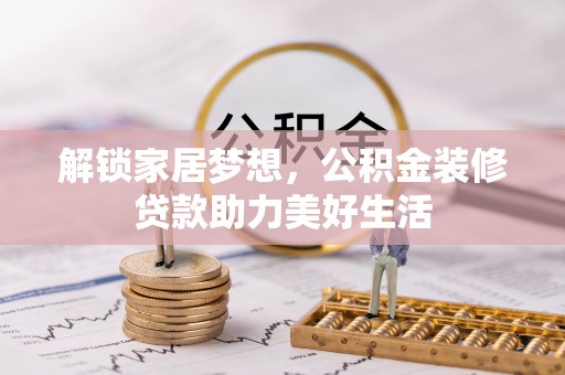 鹤山解锁家居梦想，公积金装修贷款助力美好生活