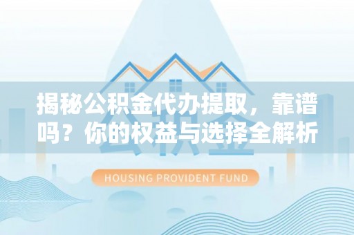 鹤山揭秘公积金代办提取，靠谱吗？你的权益与选择全解析