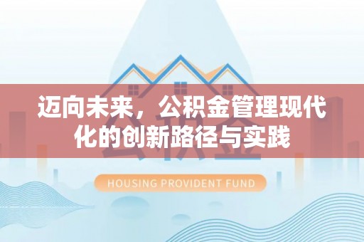 鹤山迈向未来，公积金管理现代化的创新路径与实践