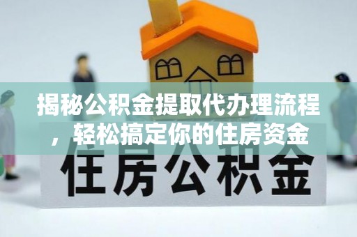 鹤山揭秘公积金提取代办理流程，轻松搞定你的住房资金