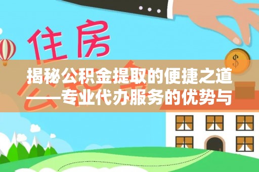 鹤山揭秘公积金提取的便捷之道——专业代办服务的优势与选择