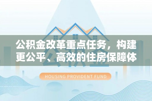 鹤山公积金改革重点任务，构建更公平、高效的住房保障体系