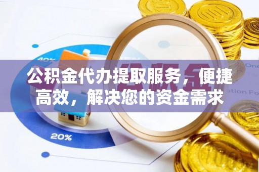 鹤山公积金代办提取服务，便捷高效，解决您的资金需求