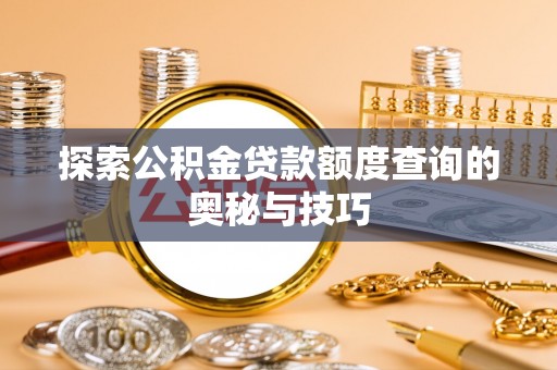 鹤山探索公积金贷款额度查询的奥秘与技巧