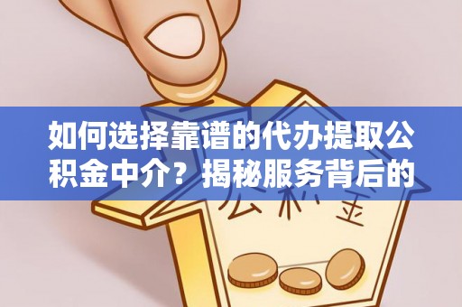 鹤山如何选择靠谱的代办提取公积金中介？揭秘服务背后的真相