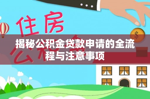 鹤山揭秘公积金贷款申请的全流程与注意事项