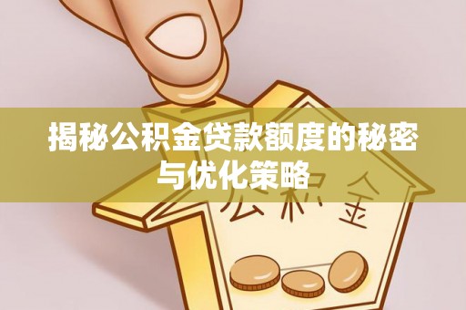 鹤山揭秘公积金贷款额度的秘密与优化策略