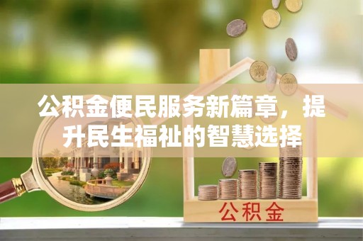 鹤山公积金便民服务新篇章，提升民生福祉的智慧选择