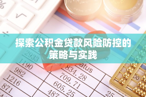 鹤山探索公积金贷款风险防控的策略与实践