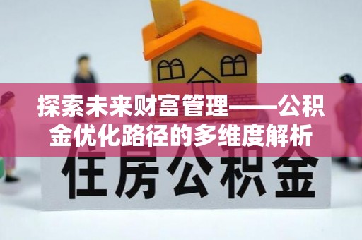 鹤山探索未来财富管理——公积金优化路径的多维度解析