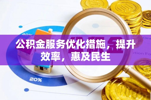 鹤山公积金服务优化措施，提升效率，惠及民生