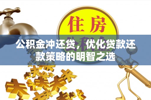 鹤山公积金冲还贷，优化贷款还款策略的明智之选