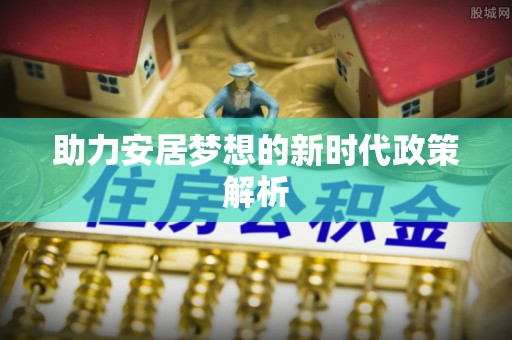 鹤山助力安居梦想的新时代政策解析