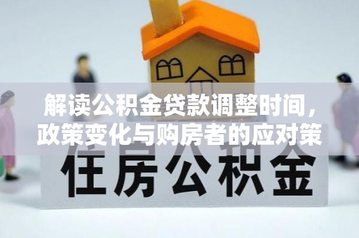 鹤山解读公积金贷款调整时间，政策变化与购房者的应对策略