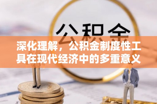 鹤山深化理解，公积金制度性工具在现代经济中的多重意义