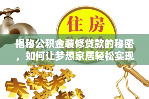 鹤山揭秘公积金装修贷款的秘密，如何让梦想家居轻松实现？