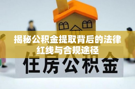 鹤山揭秘公积金提取背后的法律红线与合规途径