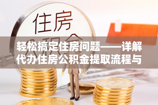 鹤山轻松搞定住房问题——详解代办住房公积金提取流程与技巧